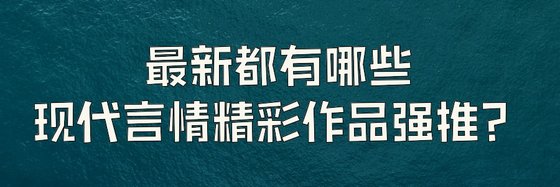 最新都有哪些現代言情精彩作品強推？